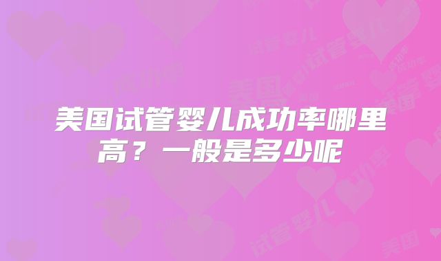 美国试管婴儿成功率哪里高？一般是多少呢