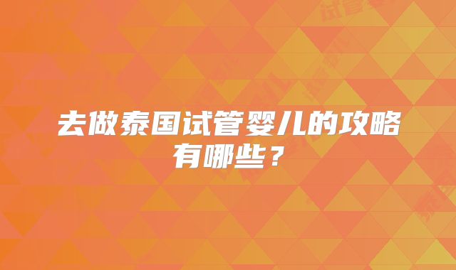 去做泰国试管婴儿的攻略有哪些？