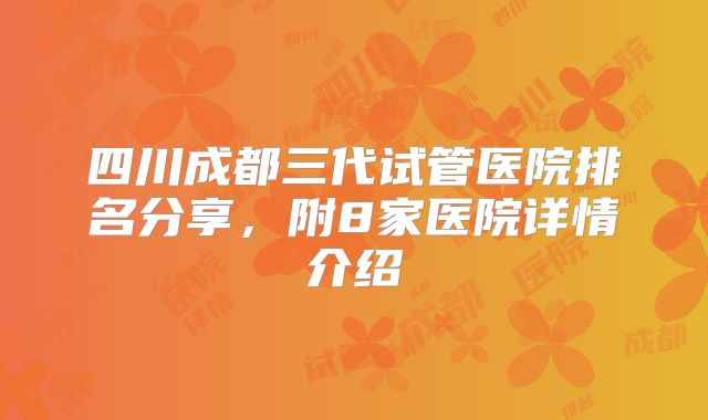 四川成都三代试管医院排名分享，附8家医院详情介绍