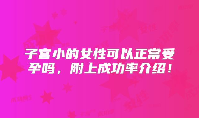 子宫小的女性可以正常受孕吗,附上成功率介绍!
