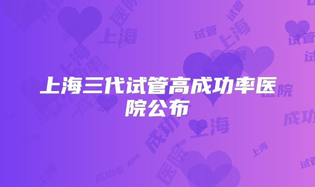 上海三代试管高成功率医院公布