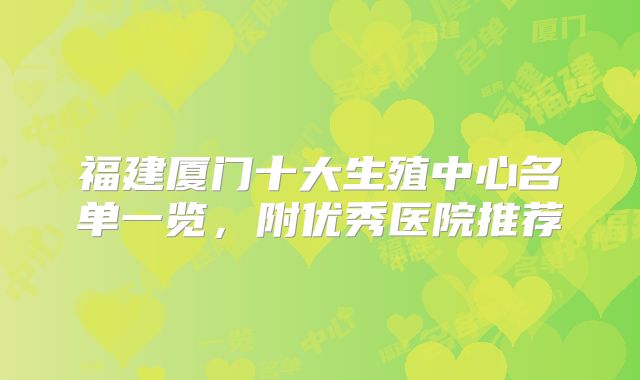 福建厦门十大生殖中心名单一览，附优秀医院推荐