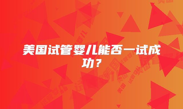 美国试管婴儿能否一试成功？