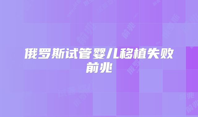 俄罗斯试管婴儿移植失败前兆