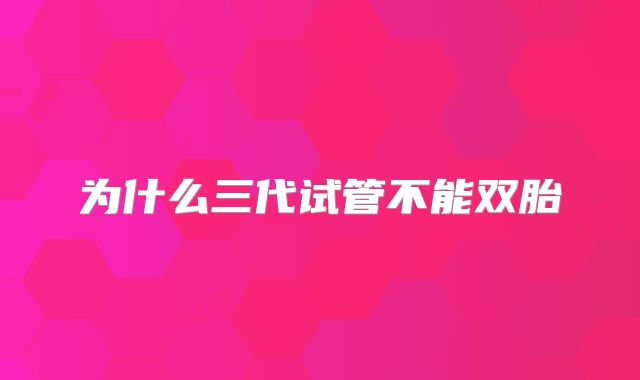 为什么三代试管不能双胎
