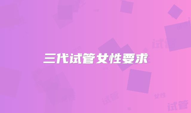三代试管女性要求