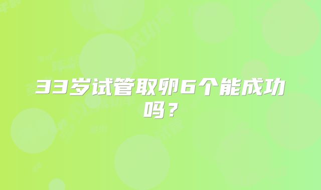 33岁试管取卵6个能成功吗？