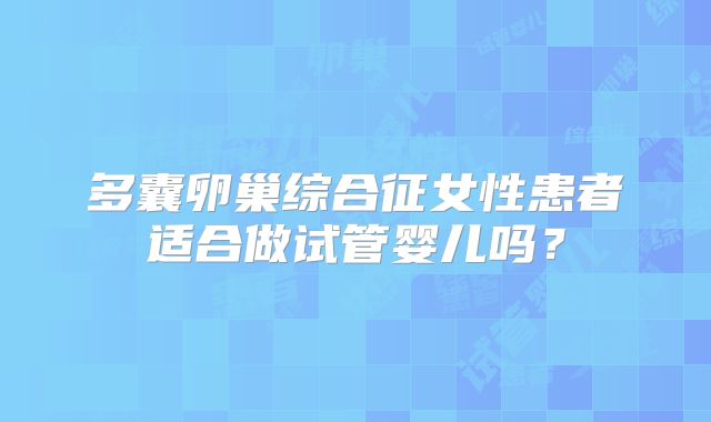 多囊卵巢综合征女性患者适合做试管婴儿吗？