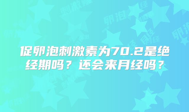 促卵泡刺激素为70.2是绝经期吗?还会来月经吗?