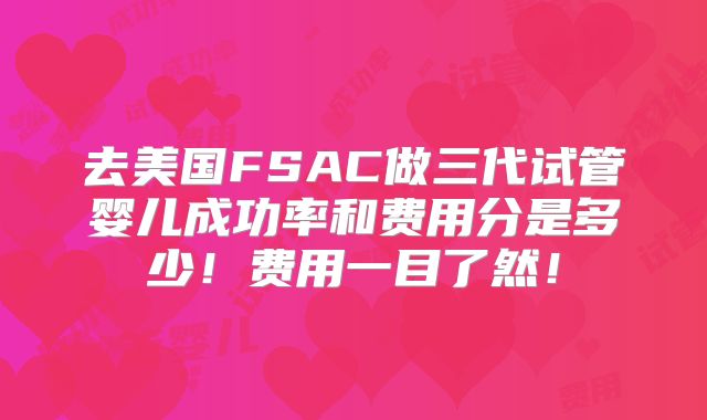 去美国FSAC做三代试管婴儿成功率和费用分是多少！费用一目了然！