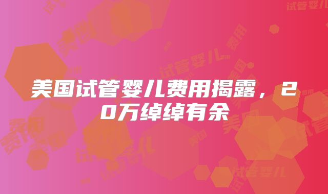 美国试管婴儿费用揭露,20万绰绰有余