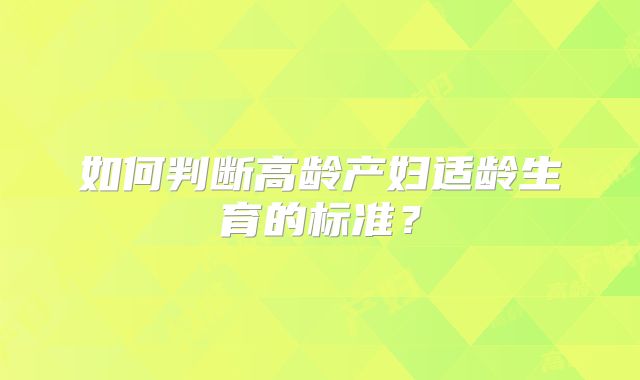 如何判断高龄产妇适龄生育的标准？