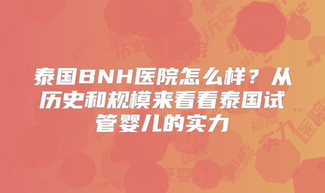 泰国BNH医院怎么样？从历史和规模来看看泰国试管婴儿的实力