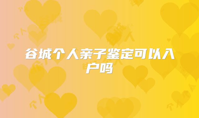 谷城个人亲子鉴定可以入户吗