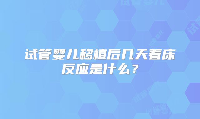 试管婴儿移植后几天着床反应是什么？