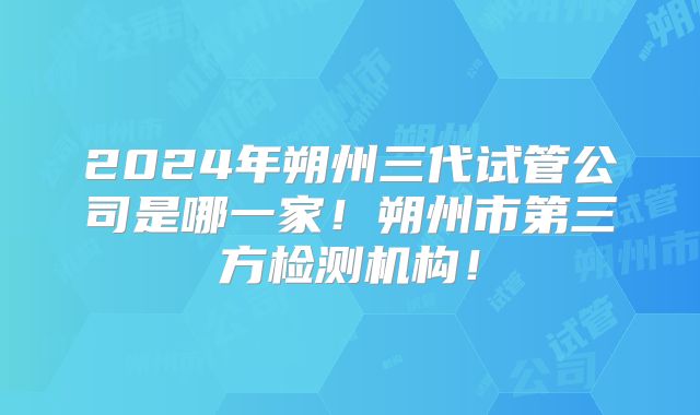 2024年朔州三代试管公司是哪一家!朔州市第三方检测机构!