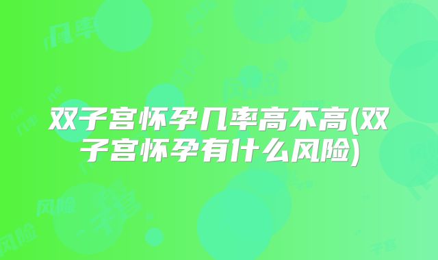 双子宫怀孕几率高不高(双子宫怀孕有什么风险)