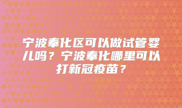 宁波奉化区可以做试管婴儿吗？宁波奉化哪里可以打新冠疫苗？
