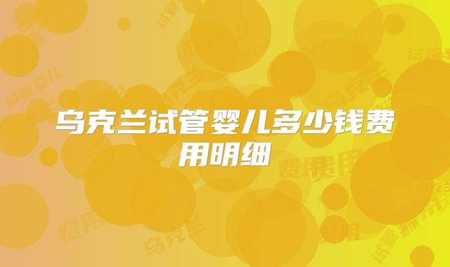 乌克兰试管婴儿多少钱费用明细