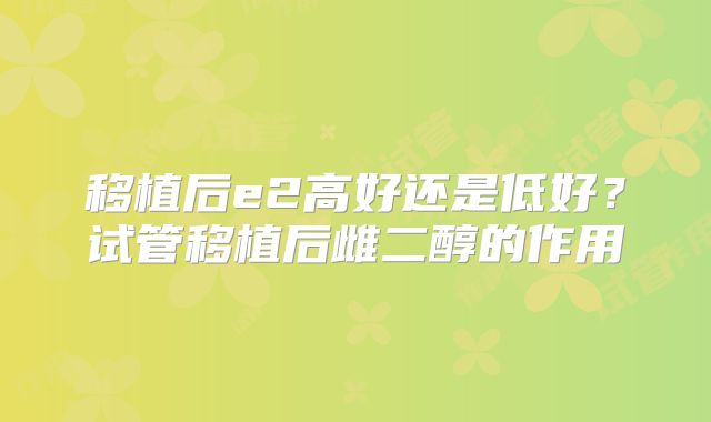 移植后e2高好还是低好？试管移植后雌二醇的作用