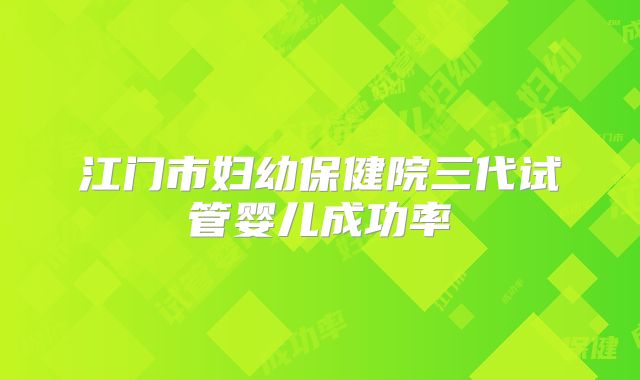 江门市妇幼保健院三代试管婴儿成功率