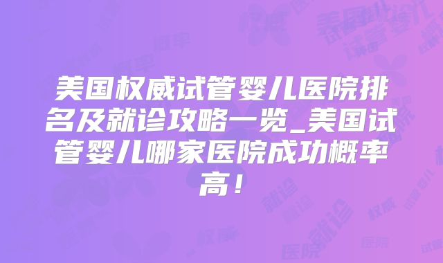 美国权威试管婴儿医院排名及就诊攻略一览_美国试管婴儿哪家医院成功概率高！