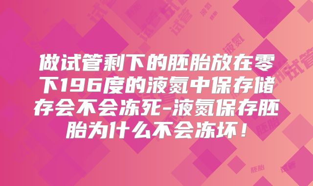 做试管剩下的胚胎放在零下196度的液氮中保存储存会不会冻死-液氮保存胚胎为什么不会冻坏！