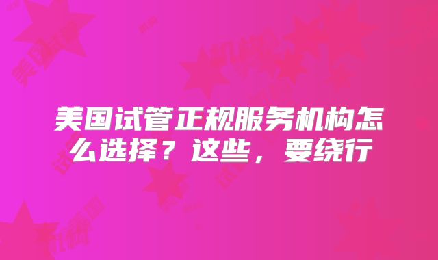 美国试管正规服务机构怎么选择？这些，要绕行