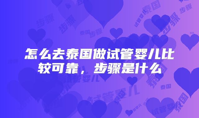 怎么去泰国做试管婴儿比较可靠，步骤是什么