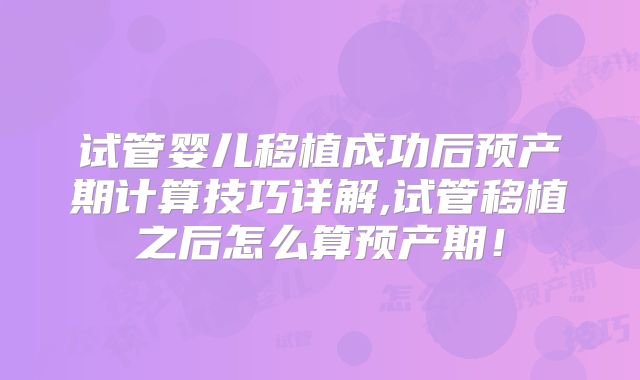 试管婴儿移植成功后预产期计算技巧详解,试管移植之后怎么算预产期!
