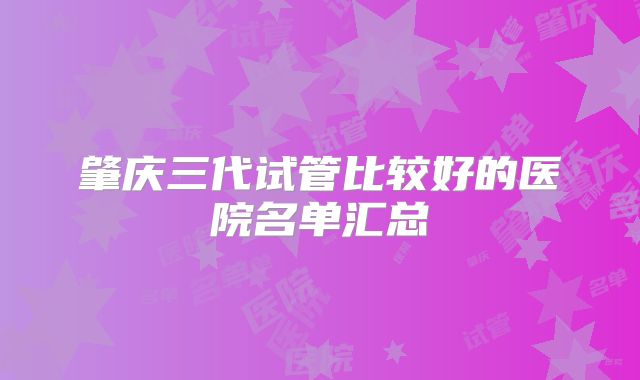 肇庆三代试管比较好的医院名单汇总