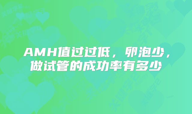 AMH值过过低，卵泡少，做试管的成功率有多少