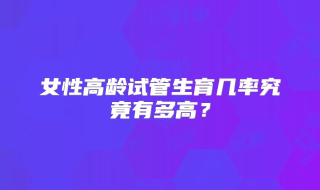 女性高龄试管生育几率究竟有多高？