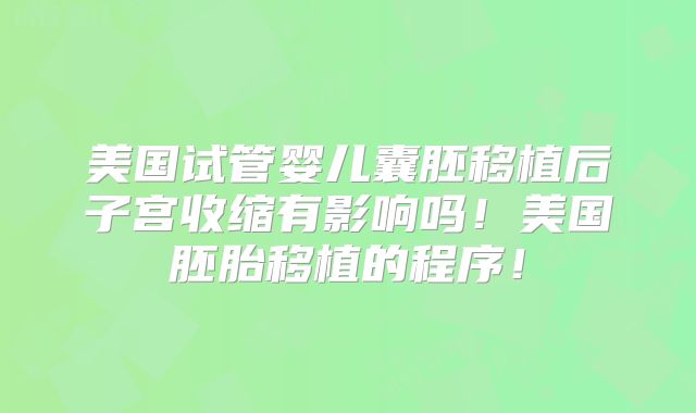 美国试管婴儿囊胚移植后子宫收缩有影响吗！美国胚胎移植的程序！