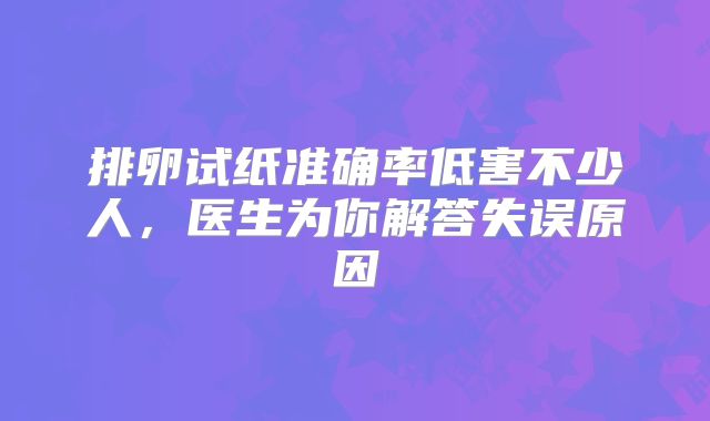排卵试纸准确率低害不少人，医生为你解答失误原因