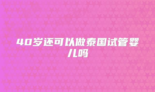 40岁还可以做泰国试管婴儿吗