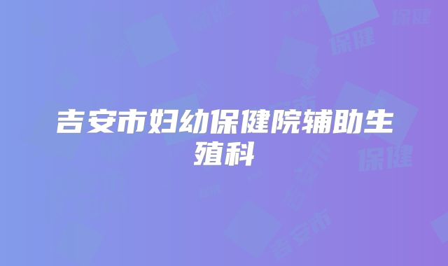 吉安市妇幼保健院辅助生殖科