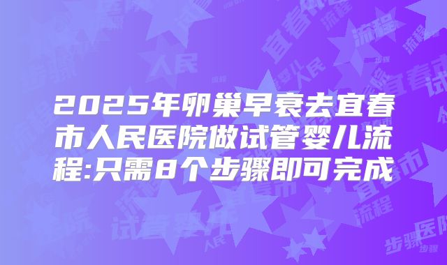 2025年卵巢早衰去宜春市人民医院做试管婴儿流程:只需8个步骤即可完成