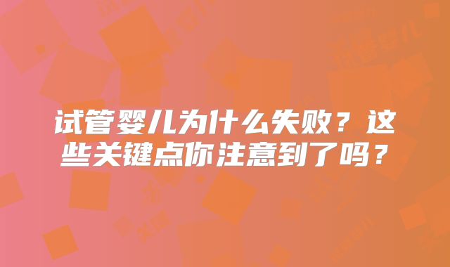 试管婴儿为什么失败？这些关键点你注意到了吗？