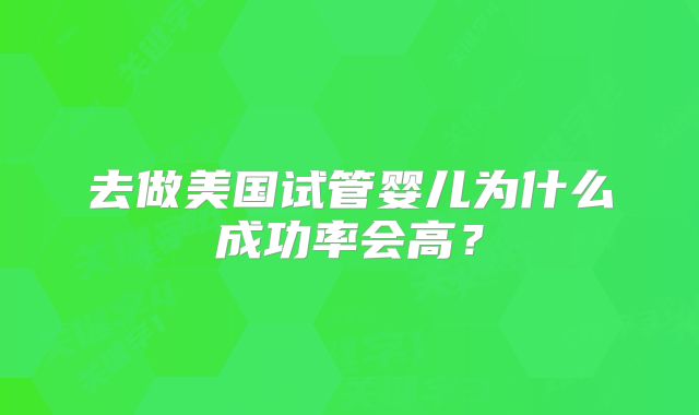 去做美国试管婴儿为什么成功率会高?
