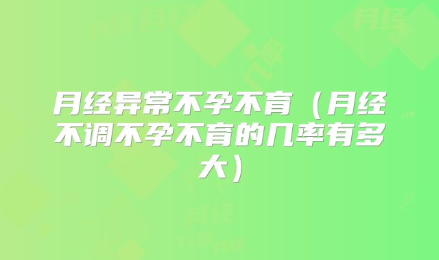 月经异常不孕不育（月经不调不孕不育的几率有多大）
