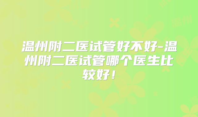 温州附二医试管好不好-温州附二医试管哪个医生比较好！