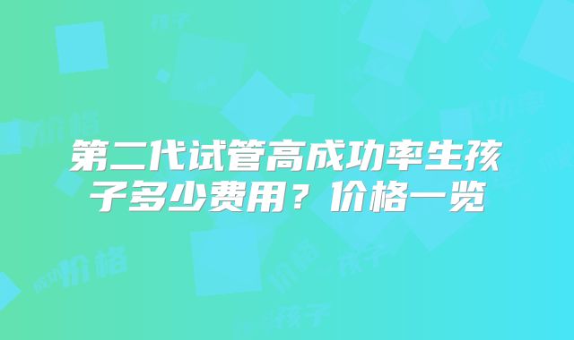第二代试管高成功率生孩子多少费用?价格一览
