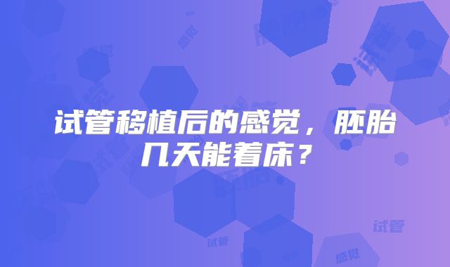 试管移植后的感觉，胚胎几天能着床？