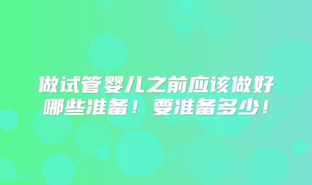 做试管婴儿之前应该做好哪些准备!要准备多少!