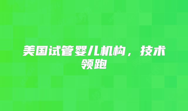 美国试管婴儿机构，技术领跑
