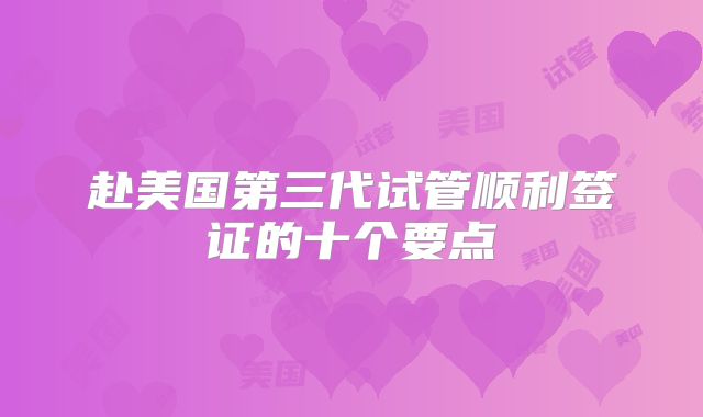 赴美国第三代试管顺利签证的十个要点