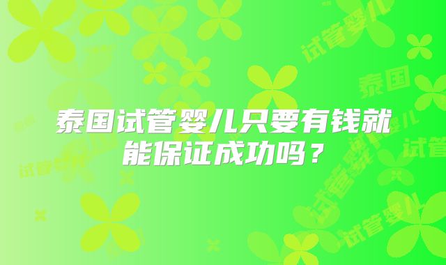泰国试管婴儿只要有钱就能保证成功吗？