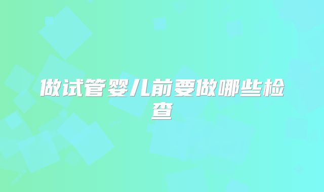 做试管婴儿前要做哪些检查