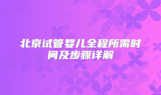 北京试管婴儿全程所需时间及步骤详解